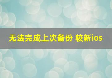 无法完成上次备份 较新ios